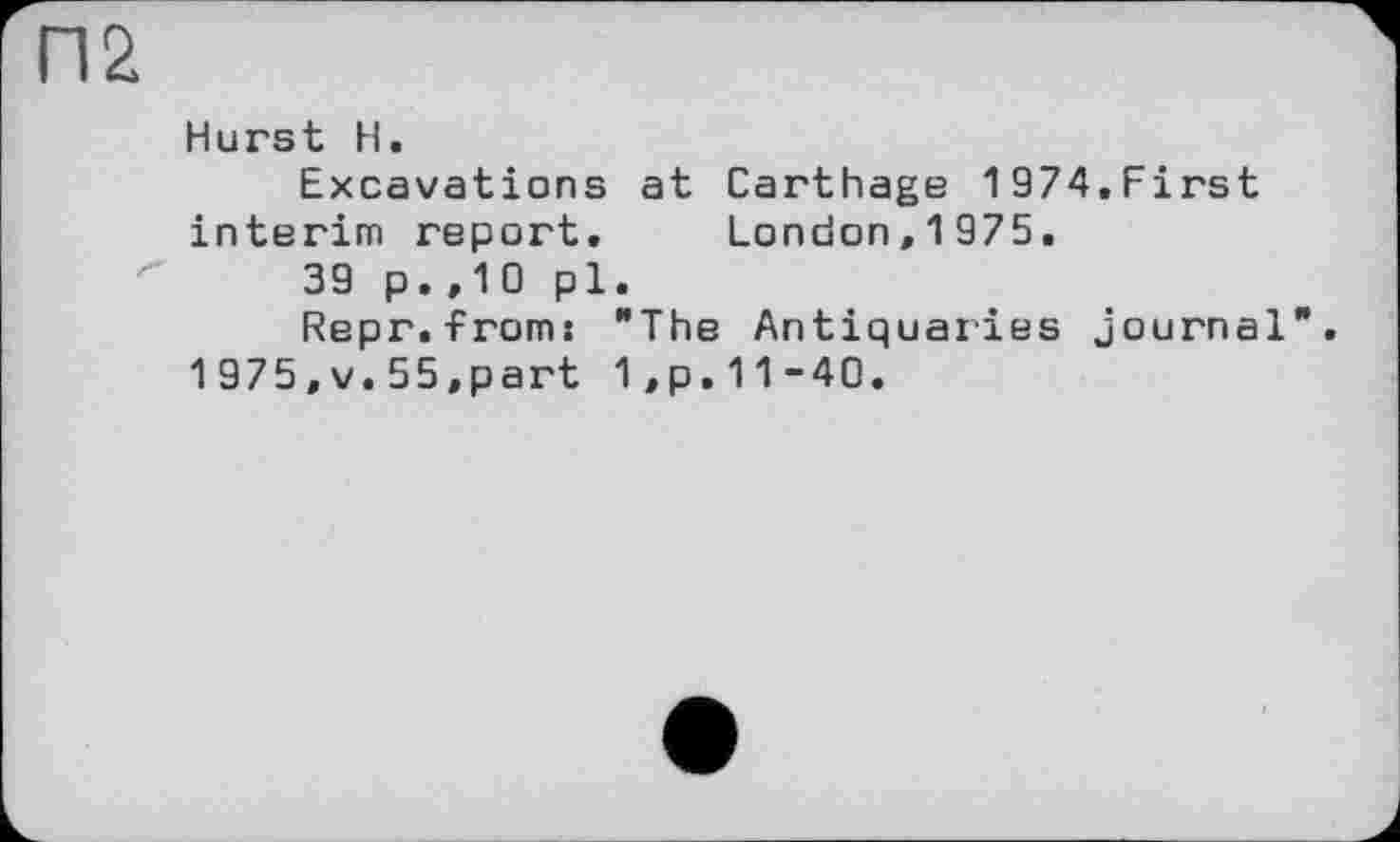 ﻿П2
Hurst H.
Excavations at Carthage 1974.First interim repart. Landon,1975.
39 p.,10 pl.
Repr.from: "The Antiquaries journal 1975,v.55,part 1,p.11-40.